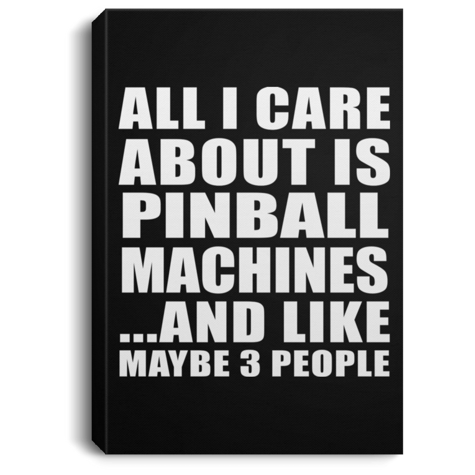 All I Care About Is Pinball Machines - Canvas Portrait