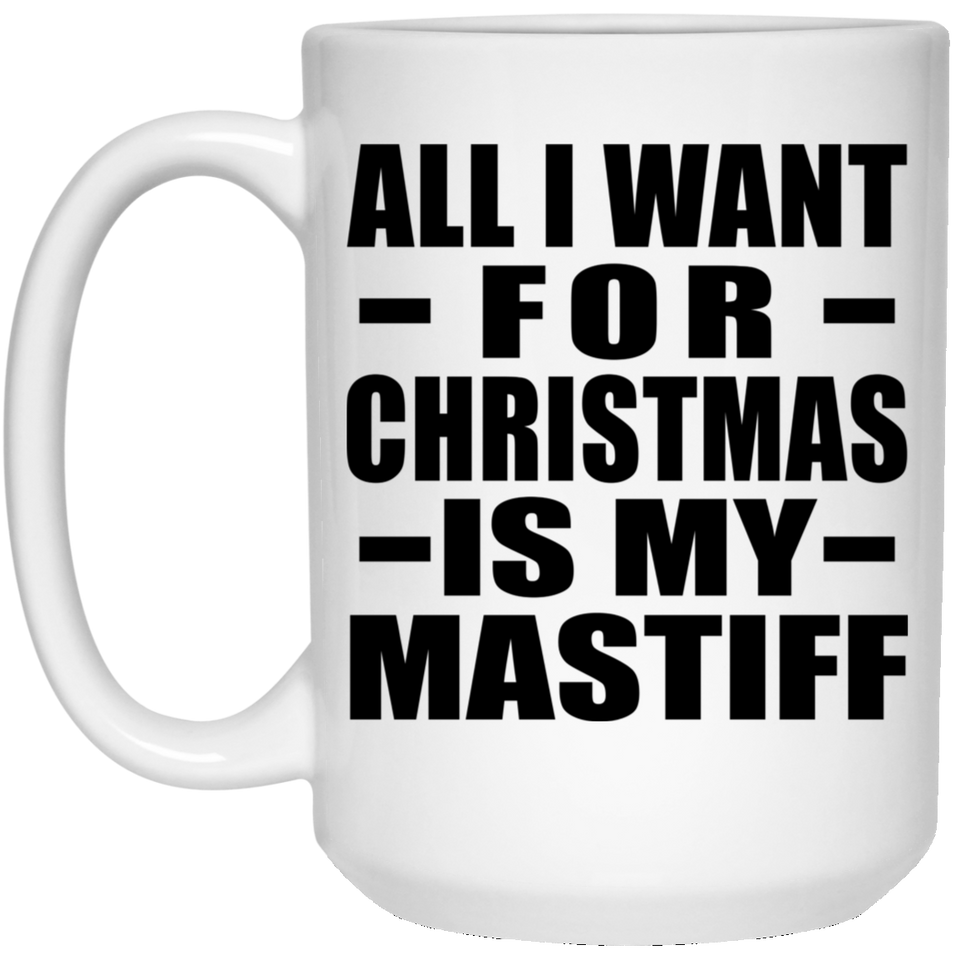 All I Want For Christmas Is My Mastiff - 15 Oz Coffee Mug