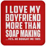 I Love My Boyfriend More Than Soap Making - Drink Coaster