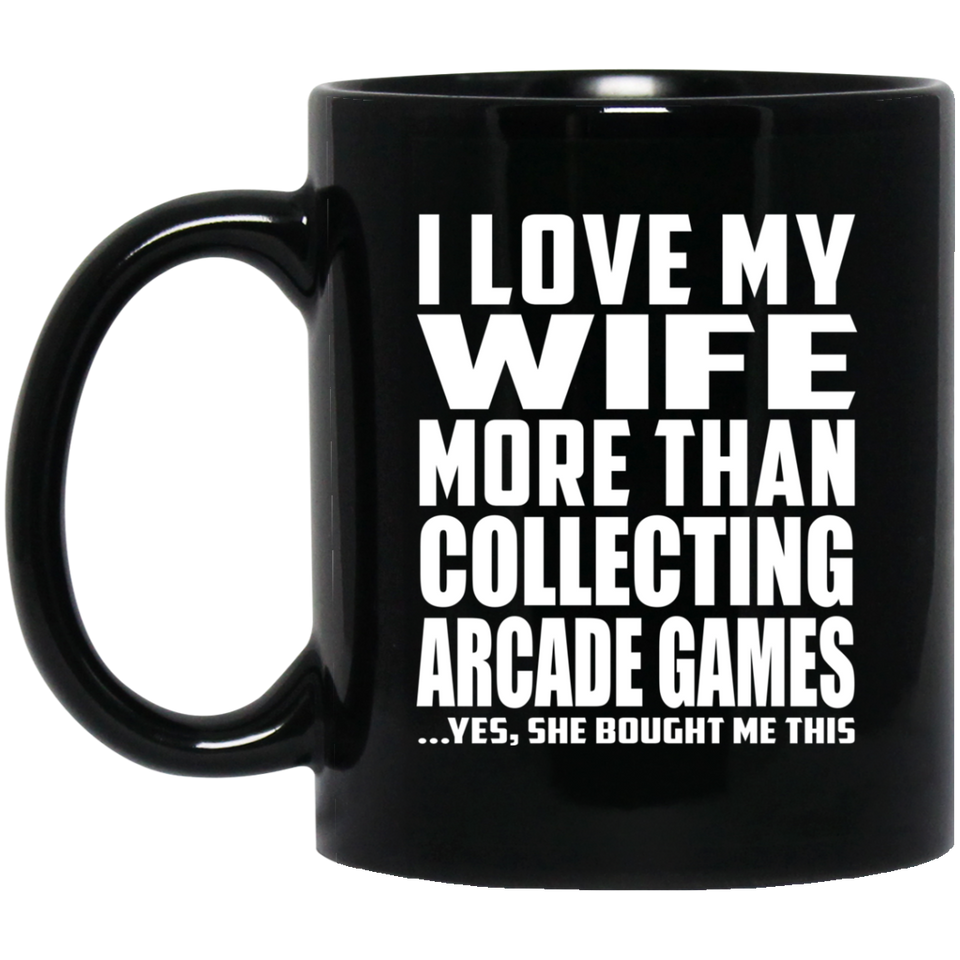 I Love My Wife More Than Collecting Arcade Games - 11 Oz Coffee Mug Black