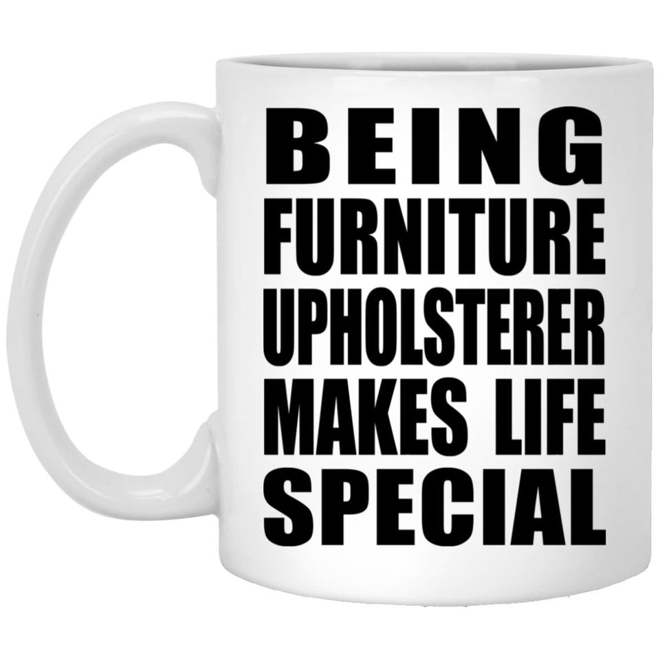 Being Furniture Upholsterer Makes Life Special - 11oz Coffee Mug