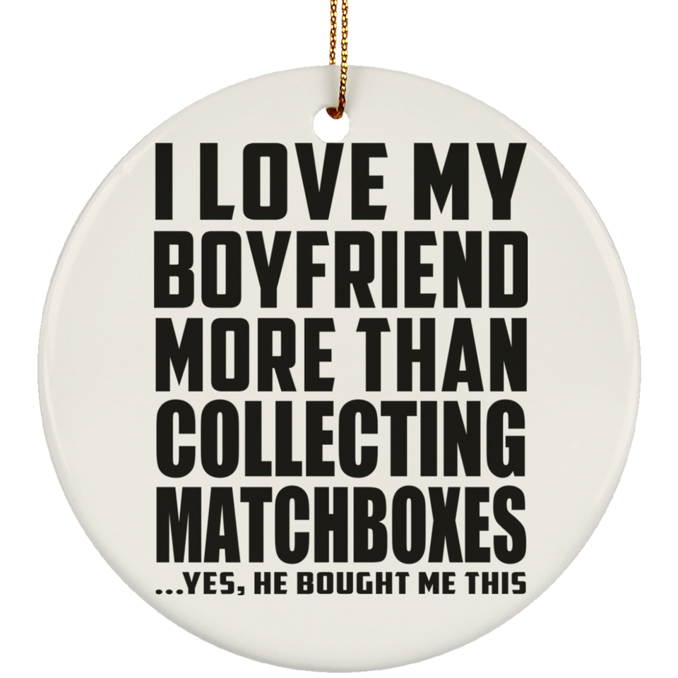 I Love My Boyfriend More Than Collecting Matchboxes - Circle Ornament