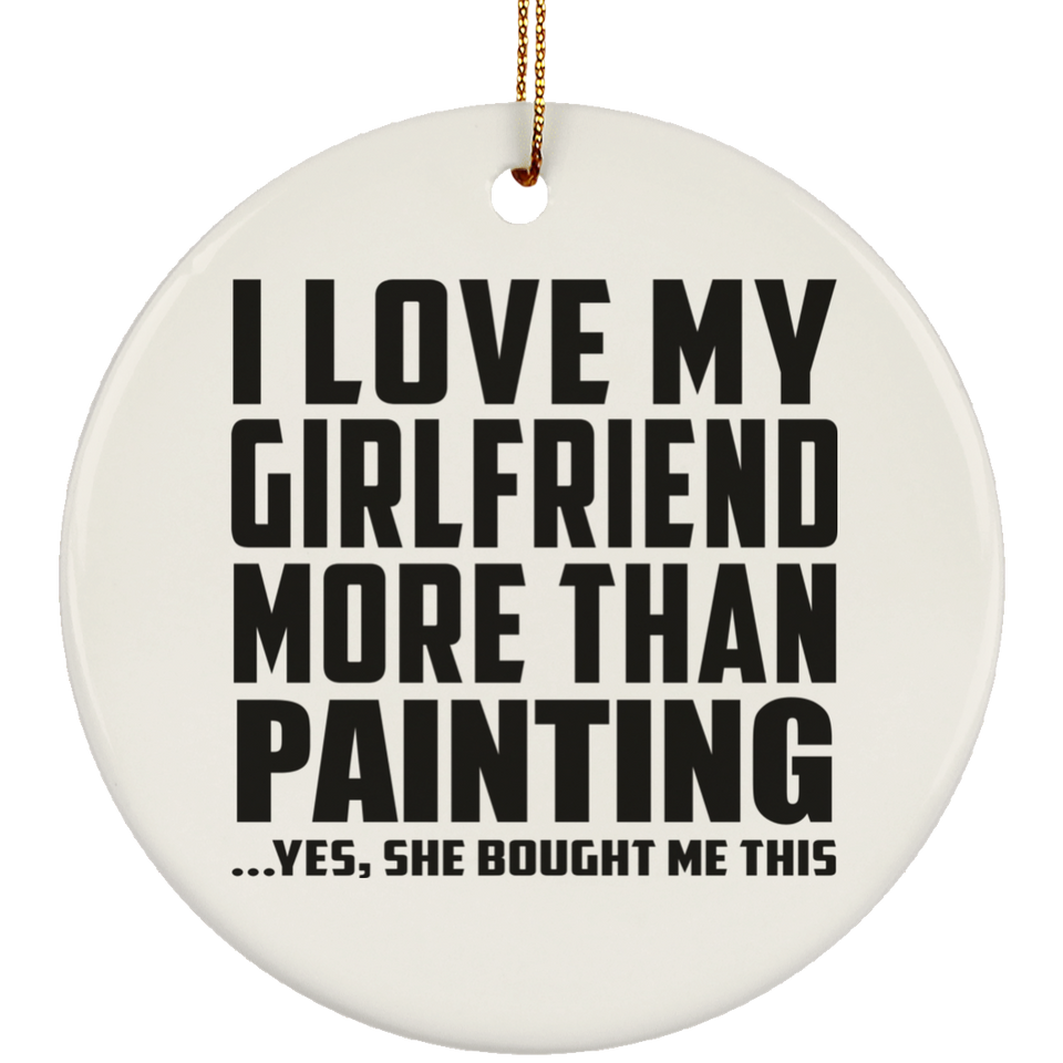 I Love My Girlfriend More Than Painting - Circle Ornament