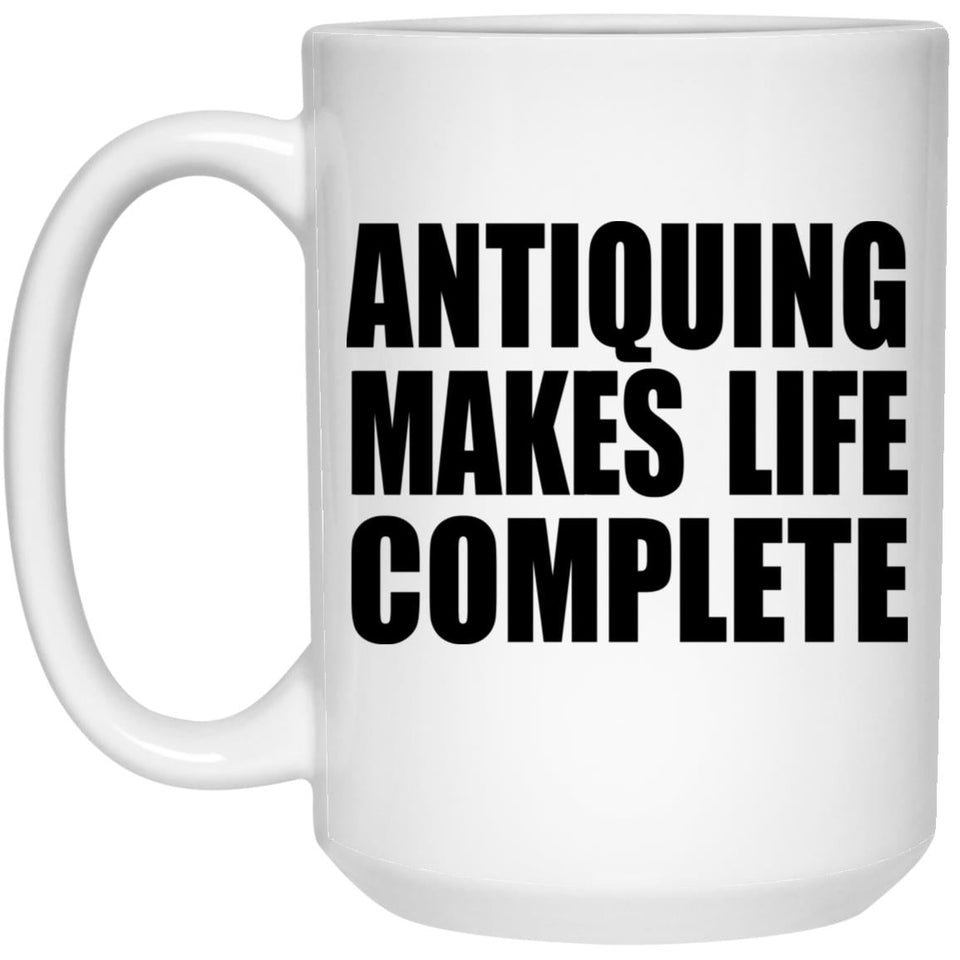 Antiquing Makes Life Complete - 15oz Coffee Mug