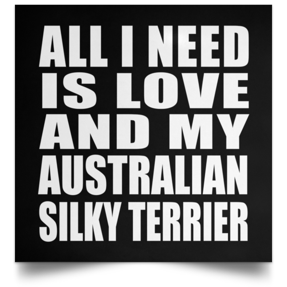 All I Need Is Love And My Australian Silky Terrier - Poster Square