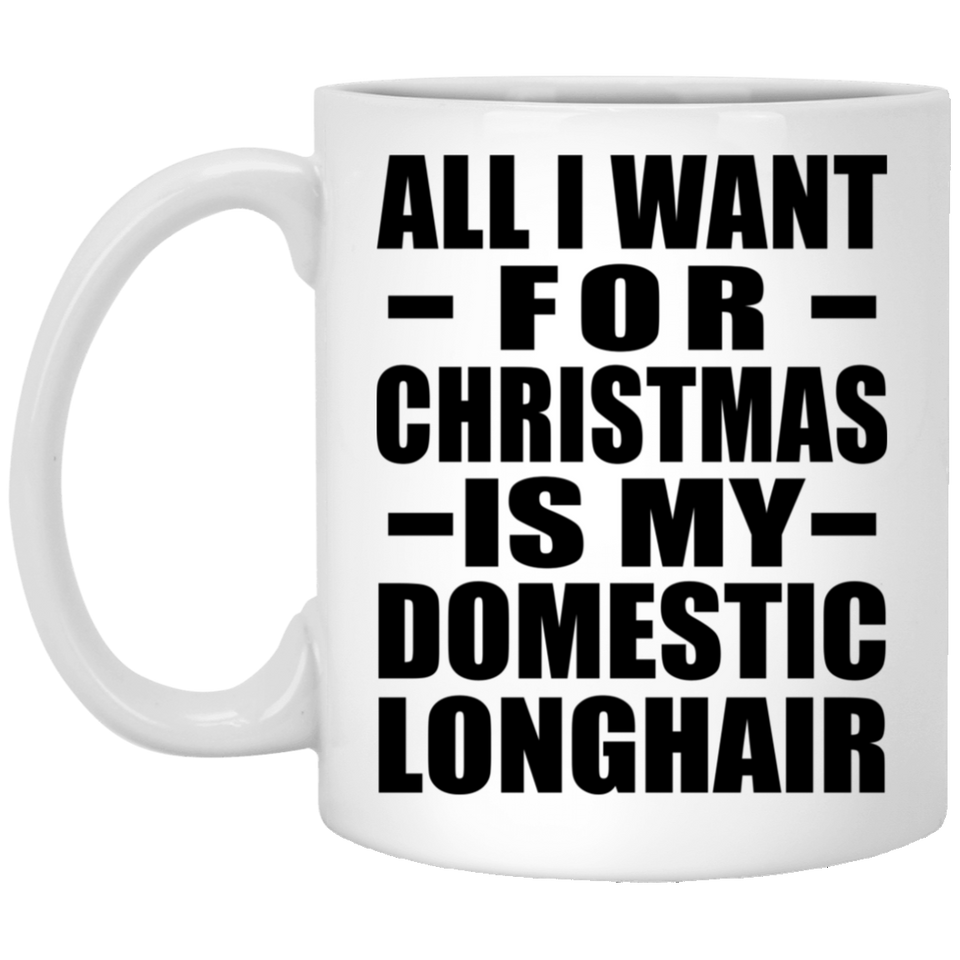 All I Want For Christmas Is My Domestic Longhair - 11 Oz Coffee Mug