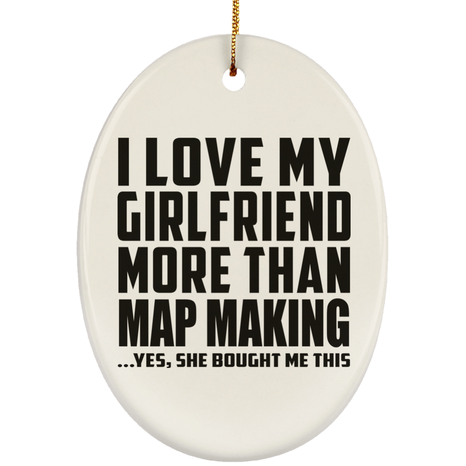 I Love My Girlfriend More Than Map Making - Oval Ornament