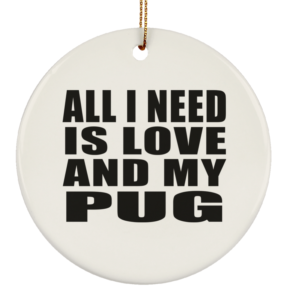 All I Need Is Love And My Pug - Circle Ornament