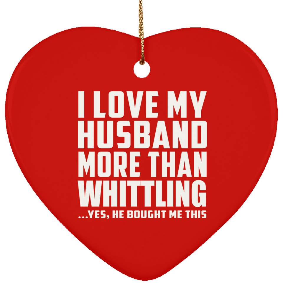 I Love My Husband More Than Whittling - Heart Ornament