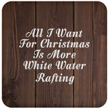 All I Want For Christmas Is More White Water Rafting - Drink Coaster D