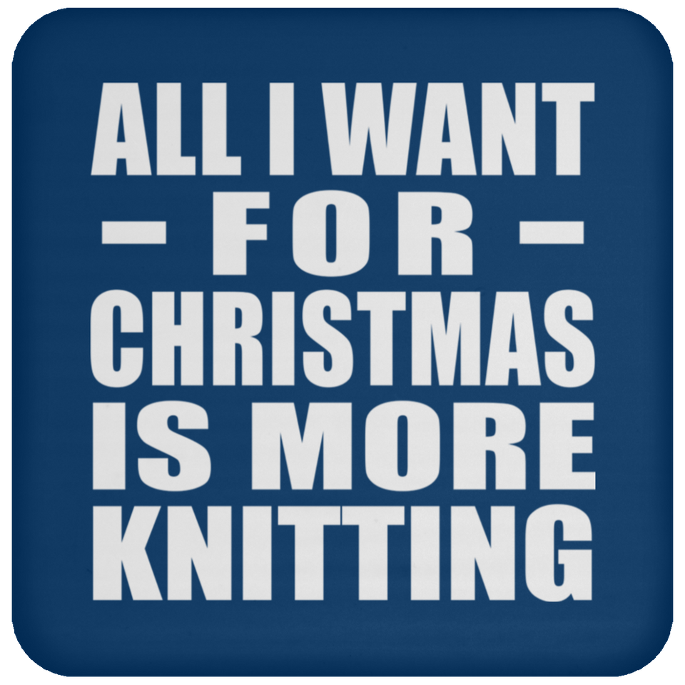 All I Want For Christmas Is More Knitting - Coaster
