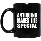 Antiquing Makes Life Special - 11oz Coffee Mug Black