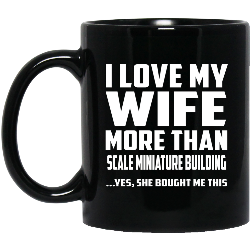 I Love My Wife More Than Scale Miniature Building - 11 Oz Coffee Mug Black