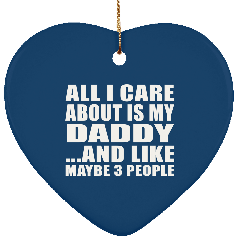 All I Care About Is My Daddy - Heart Ornament