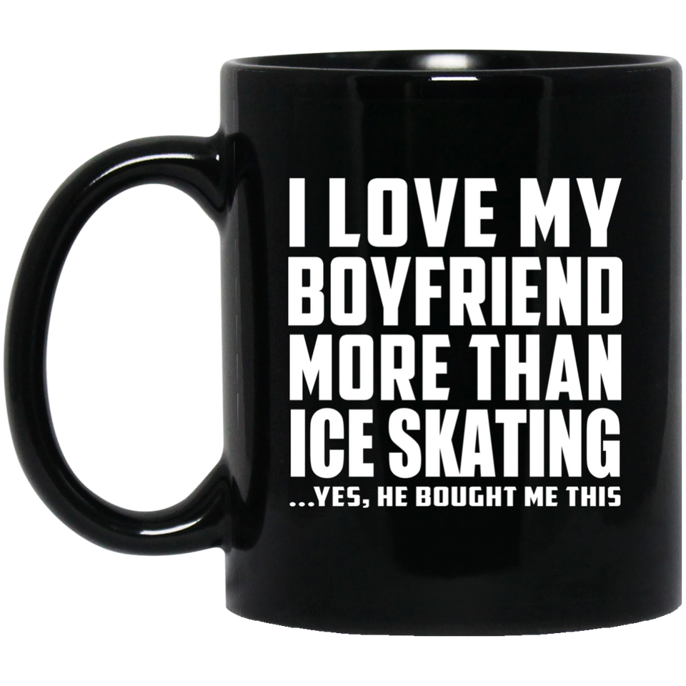 I Love My Boyfriend More Than Ice Skating - 11 Oz Coffee Mug Black