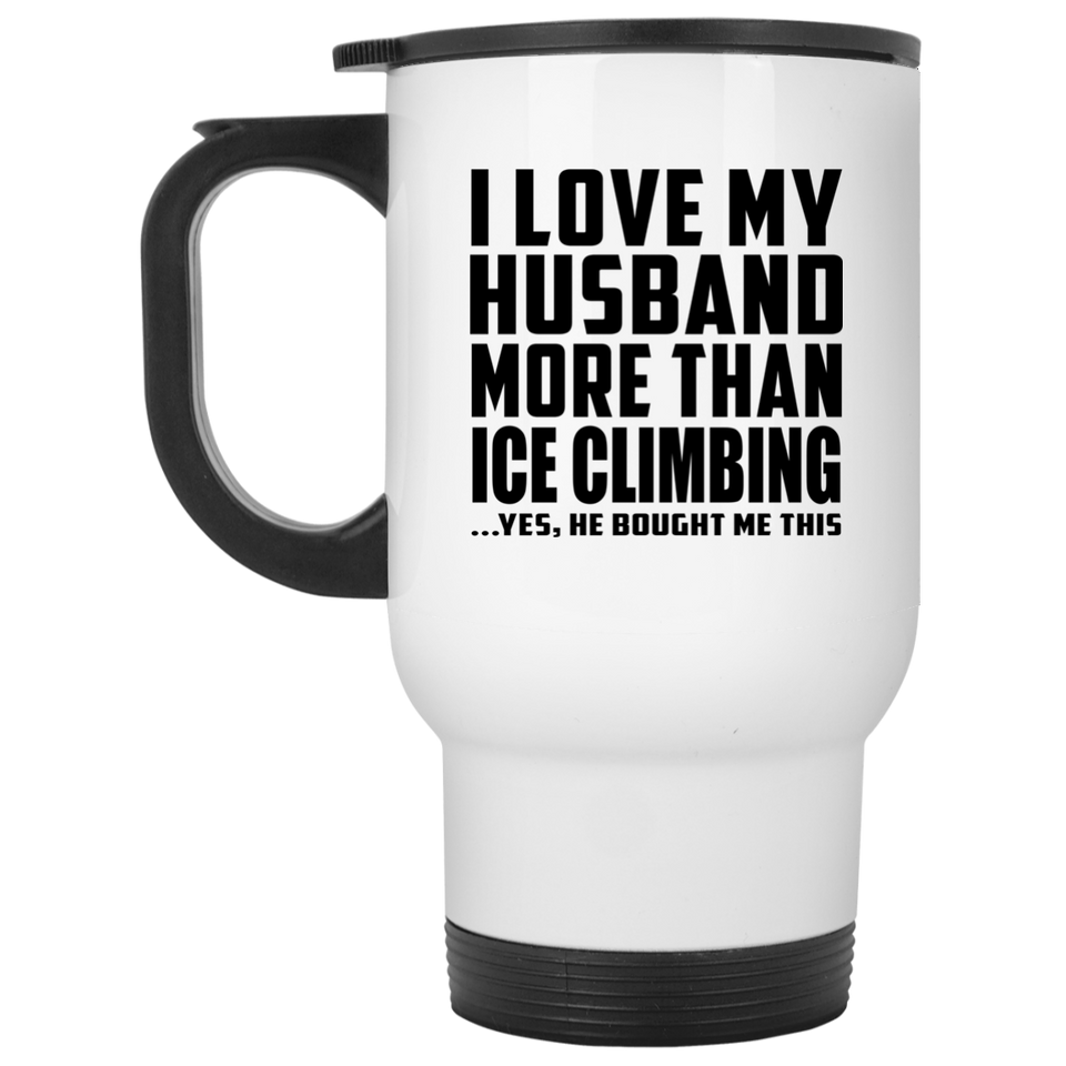 I Love My Husband More Than Ice Climbing - White Travel Mug
