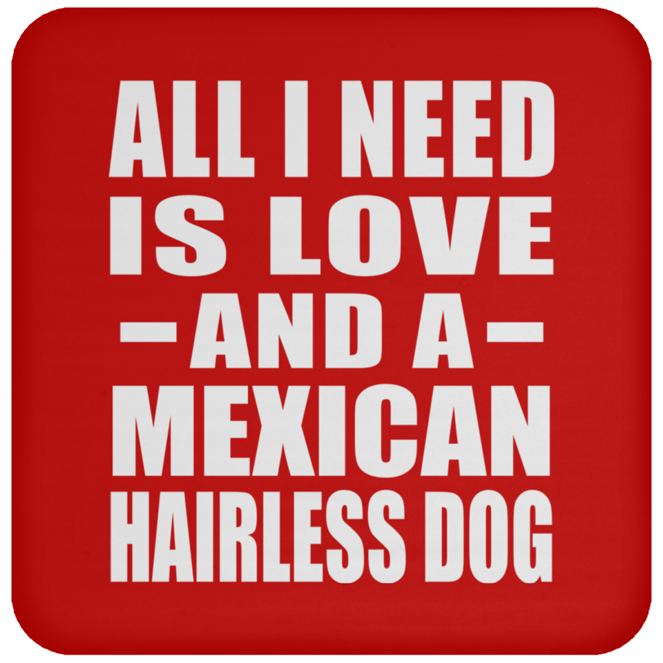 All I Need Is Love And A Mexican Hairless Dog - Drink Coaster