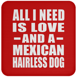 All I Need Is Love And A Mexican Hairless Dog - Drink Coaster
