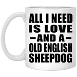 All I Need Is Love And A Old English Sheepdog - 11 Oz Coffee Mug