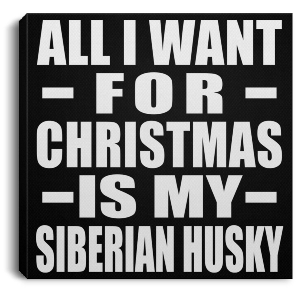 All I Want For Christmas Is My Siberian Husky - Canvas Square
