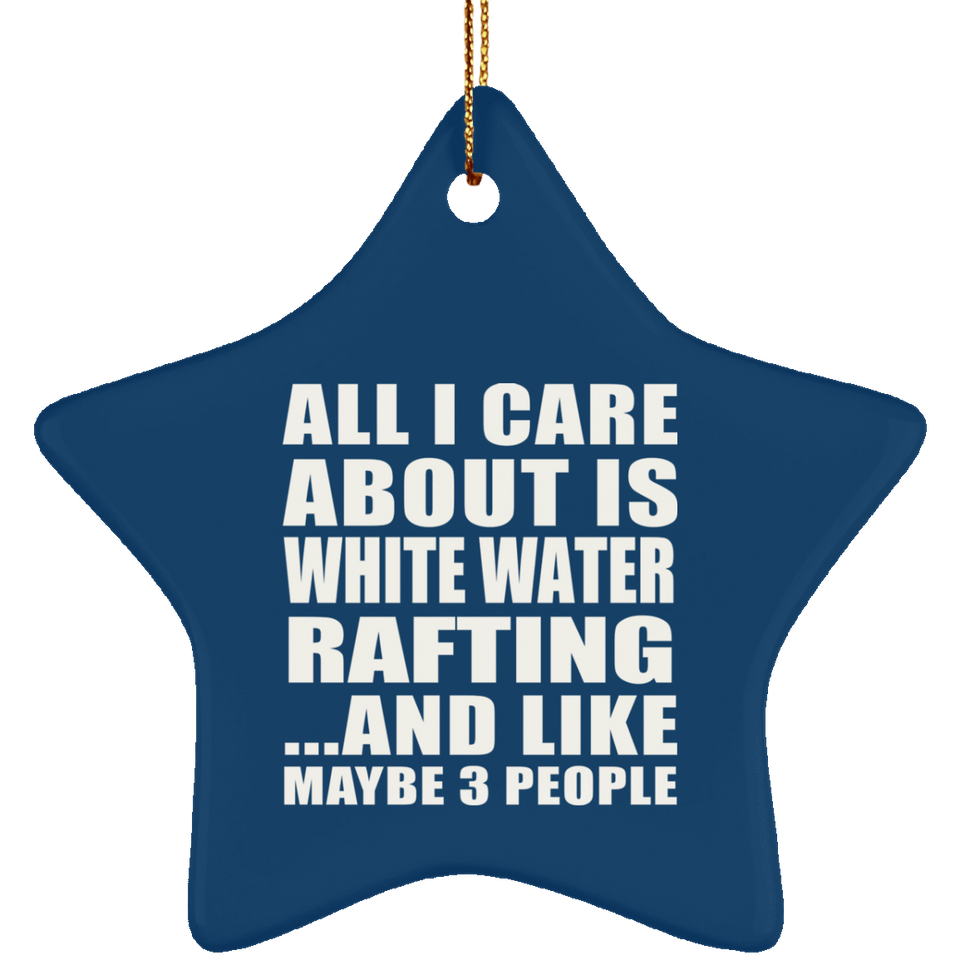 All I Care About Is White Water Rafting - Star Ornament