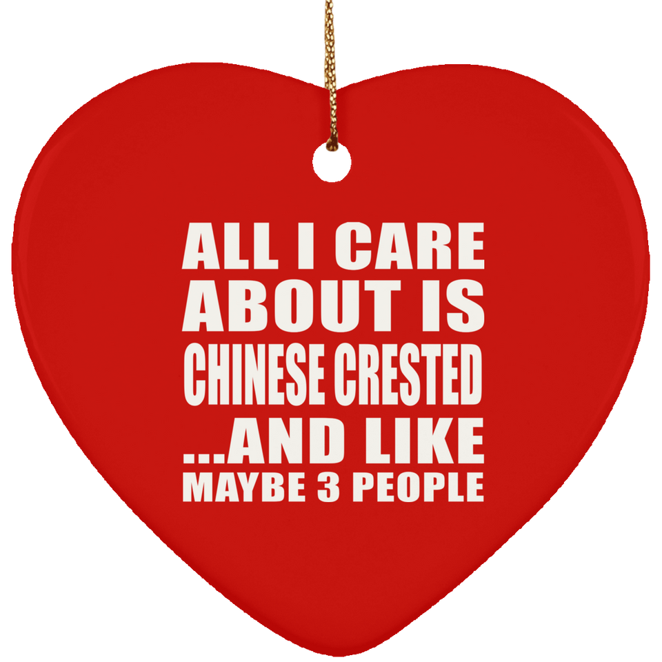 All I Care About Is Chinese Crested - Heart Ornament