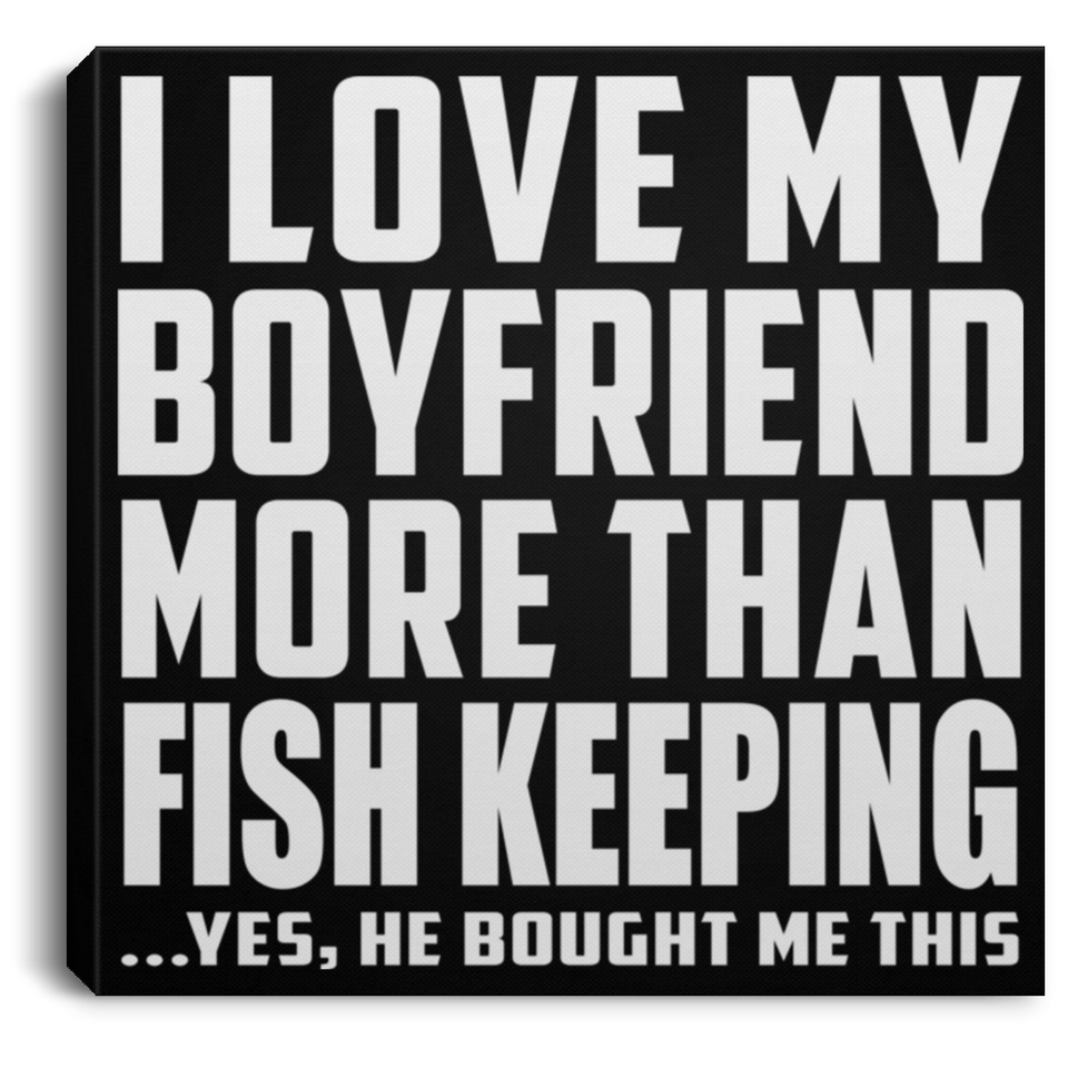 I Love My Boyfriend More Than Fish Keeping - Canvas Square