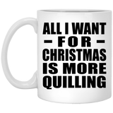 All I Want For Christmas Is More Quilling - 11 Oz Coffee Mug