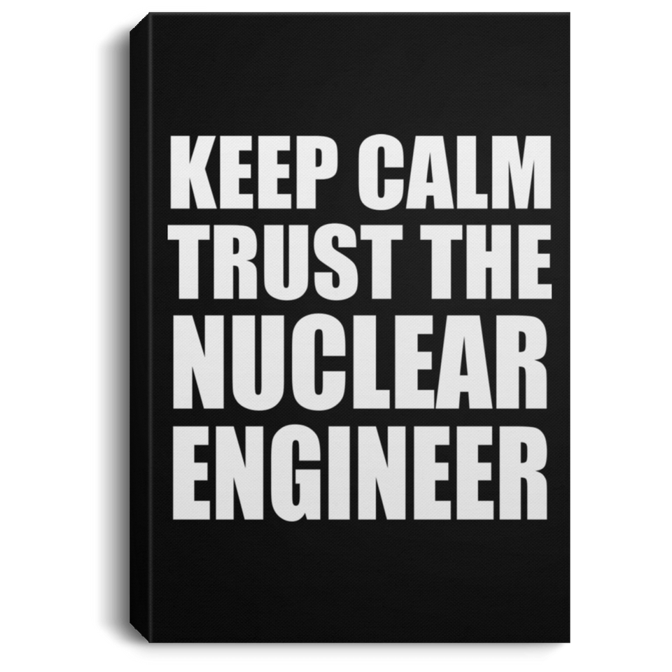 Keep Calm and Trust The Nuclear Engineer - Canvas Portrait