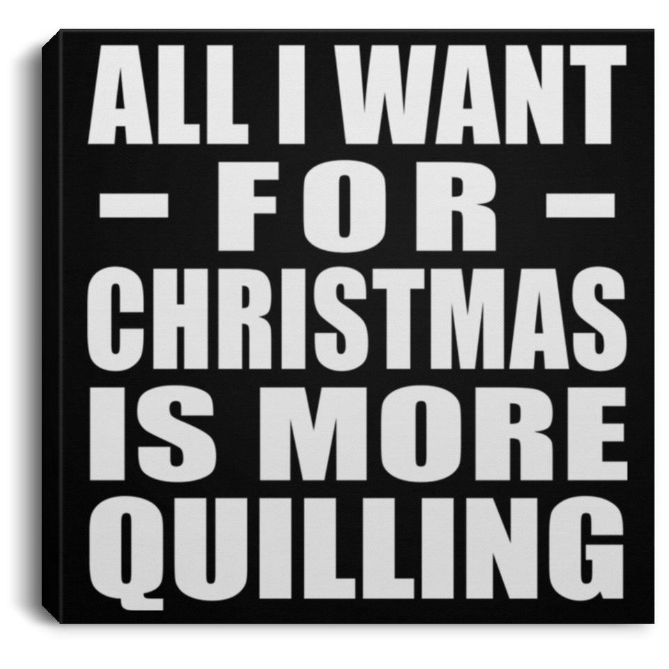 All I Want For Christmas Is More Quilling - Canvas Square