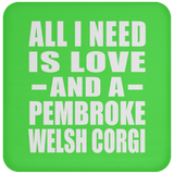 All I Need Is Love And A Pembroke Welsh Corgi - Drink Coaster