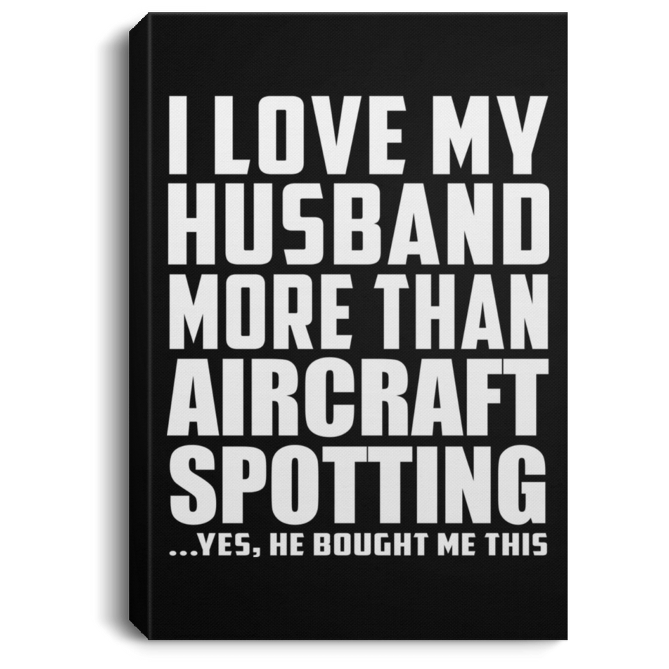 I Love My Husband More Than Aircraft Spotting - Canvas Portrait