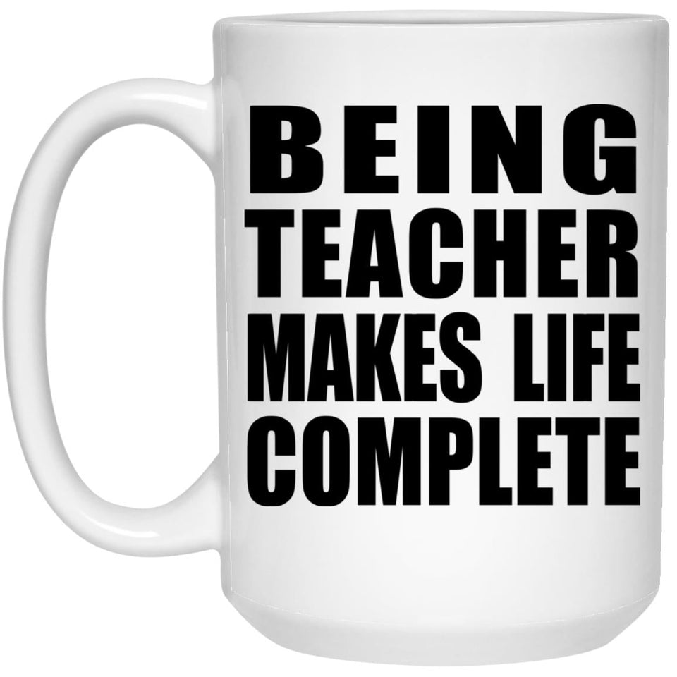 Being Teacher Makes Life Complete - 15oz Coffee Mug