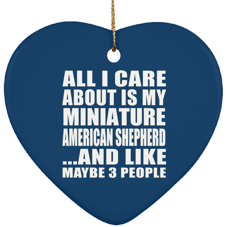 All I Care About Is My Miniature American Shepherd - Heart Ornament
