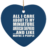 All I Care About Is My Miniature American Shepherd - Heart Ornament
