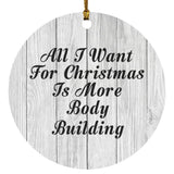 All I Want For Christmas Is More Body Building - Circle Ornament F