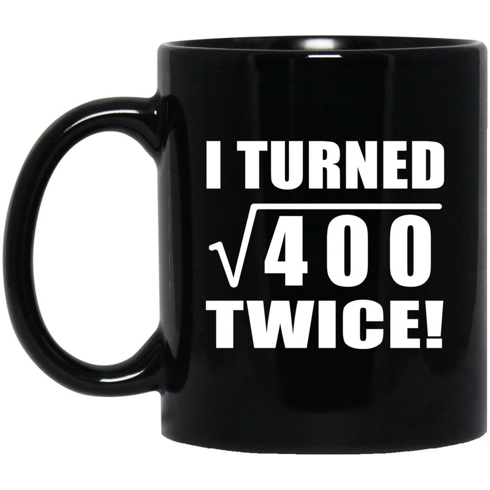 40th Birthday I Turned Square Root of 400 Twice - 11oz Coffee Mug Black