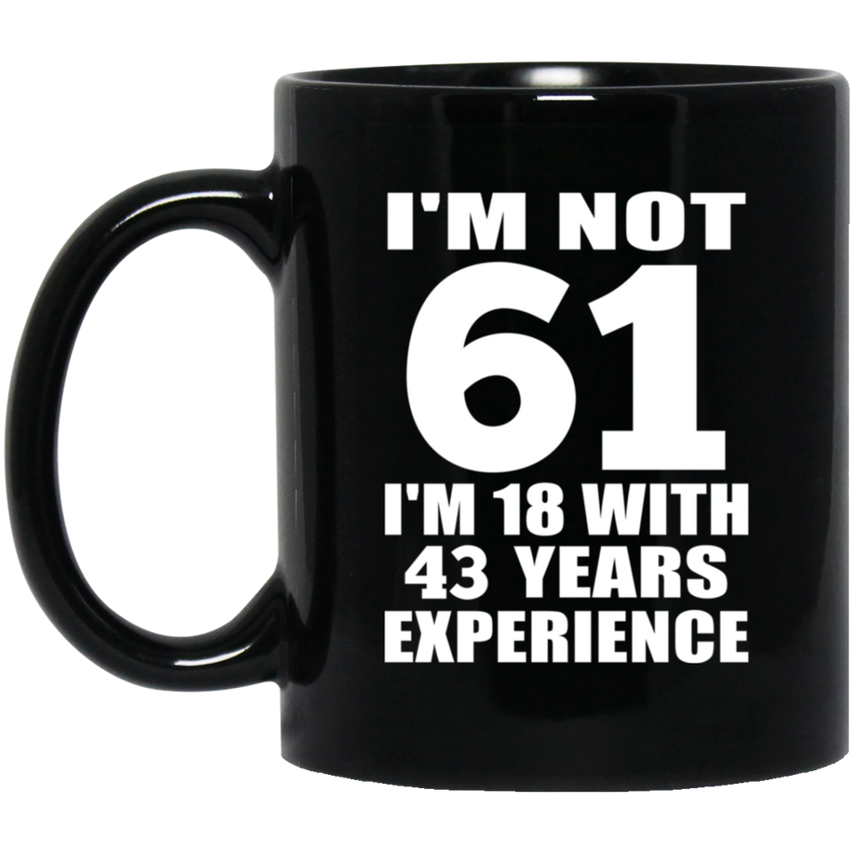 61st Birthday I'm Not 61 I'm 18 With 43 Years Experience - 11oz Coffee Mug Black