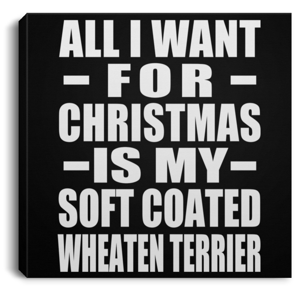 All I Want For Christmas Is My Soft Coated Wheaten Terrier - Canvas Square