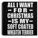 All I Want For Christmas Is My Soft Coated Wheaten Terrier - Canvas Square
