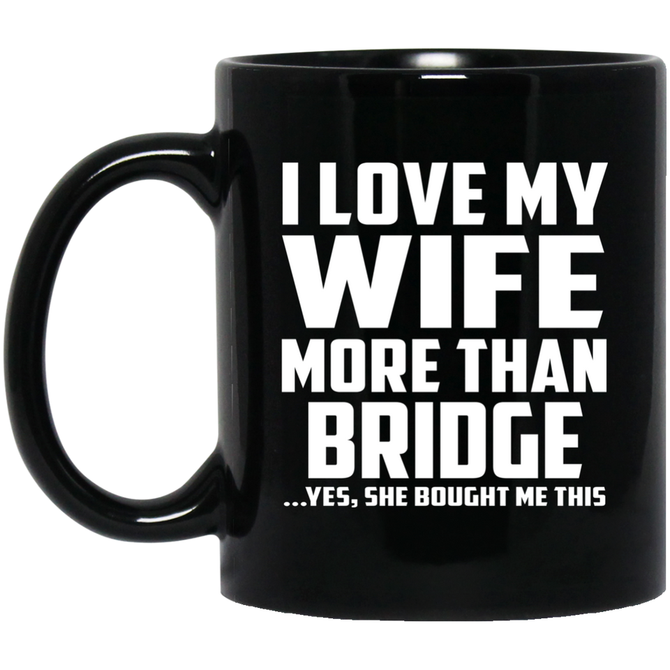 I Love My Wife More Than Bridge - 11 Oz Coffee Mug Black