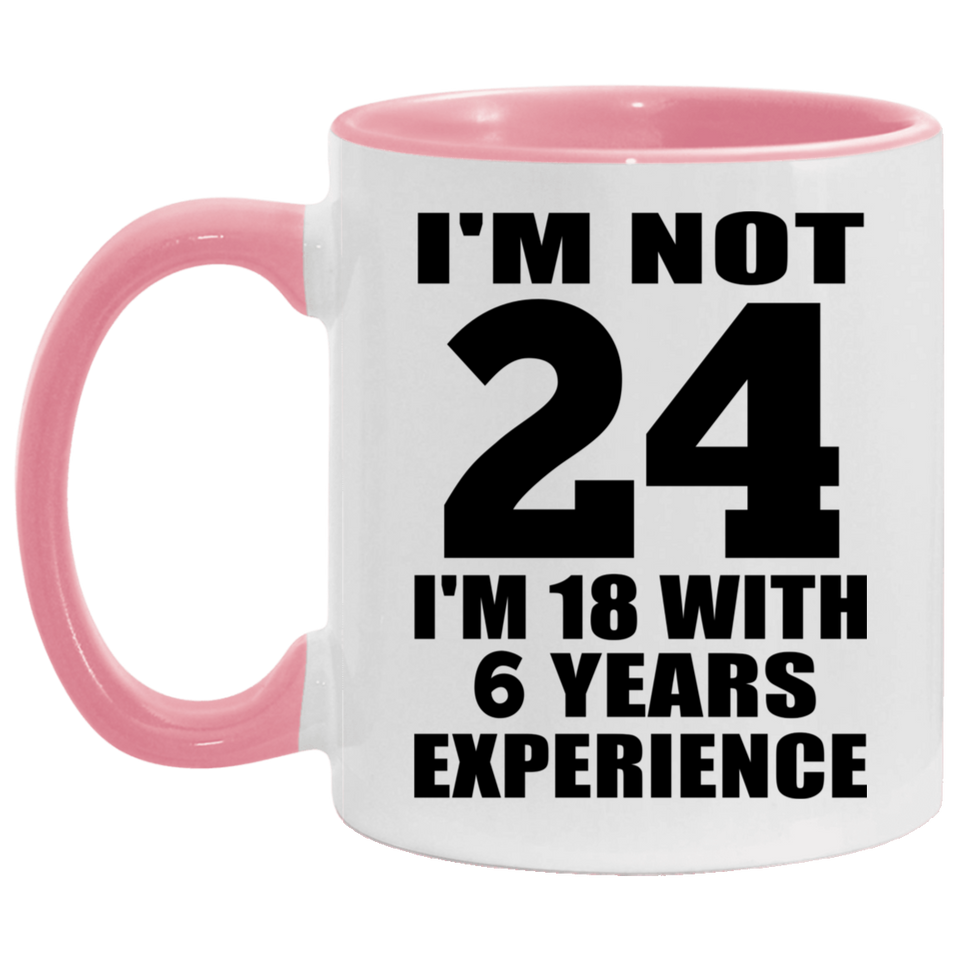 24th Birthday I'm Not 24 I'm 18 With 6 Years Experience - 11oz Accent Mug Pink