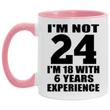 24th Birthday I'm Not 24 I'm 18 With 6 Years Experience - 11oz Accent Mug Pink