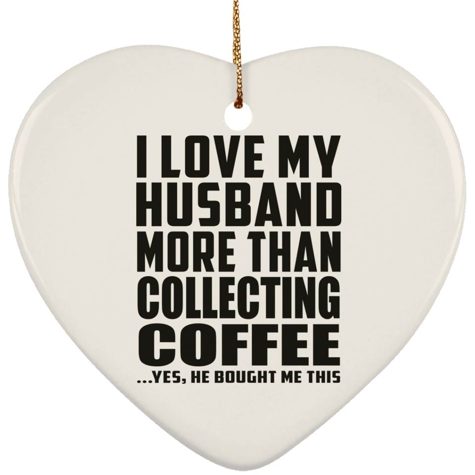 I Love My Husband More Than Collecting Coffee - Heart Ornament