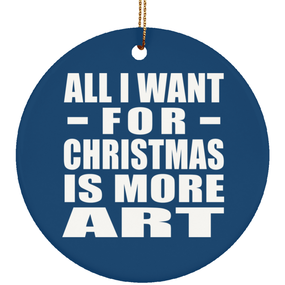 All I Want For Christmas Is More Art - Circle Ornament