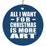 All I Want For Christmas Is More Art - Circle Ornament