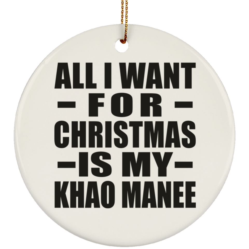 All I Want For Christmas Is My Khao Manee - Circle Ornament