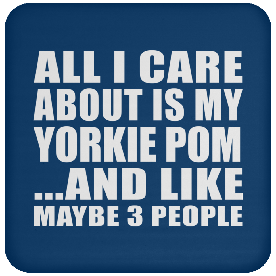 All I Care About Is My Yorkie Pom - Drink Coaster
