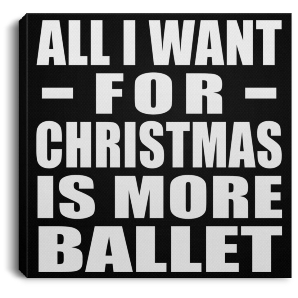 All I Want For Christmas Is More Ballet - Canvas Square