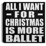 All I Want For Christmas Is More Ballet - Canvas Square